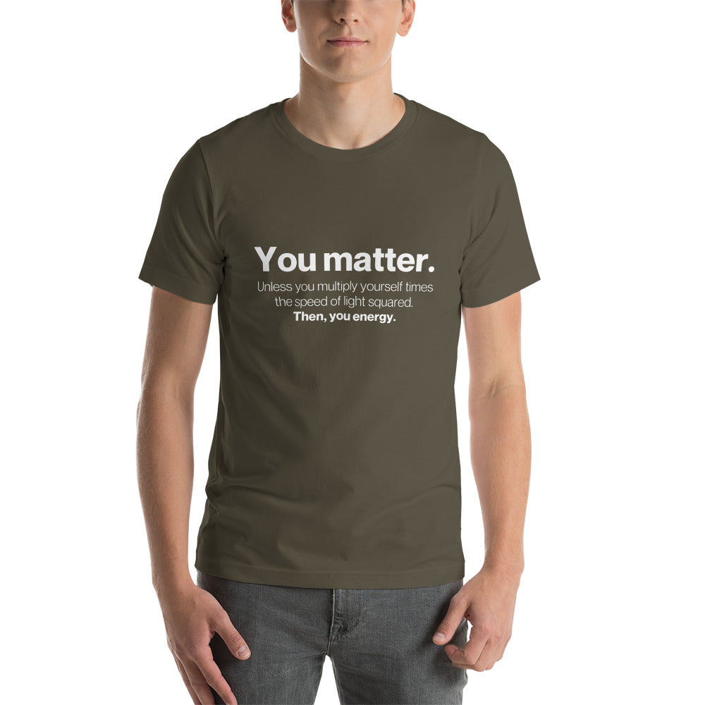 You matter, then you energy - Snarky Tee