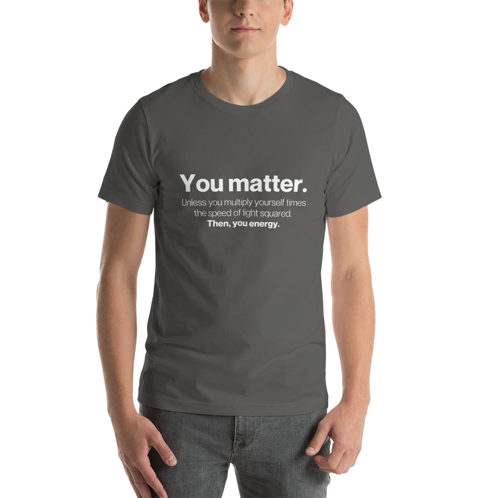 You matter, then you energy - Snarky Tee