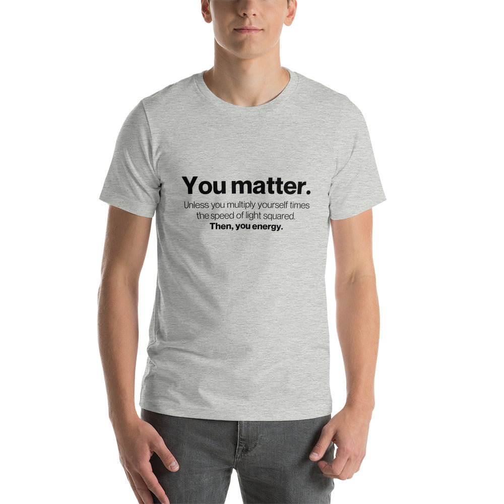 You matter, then you energy - Snarky Tee