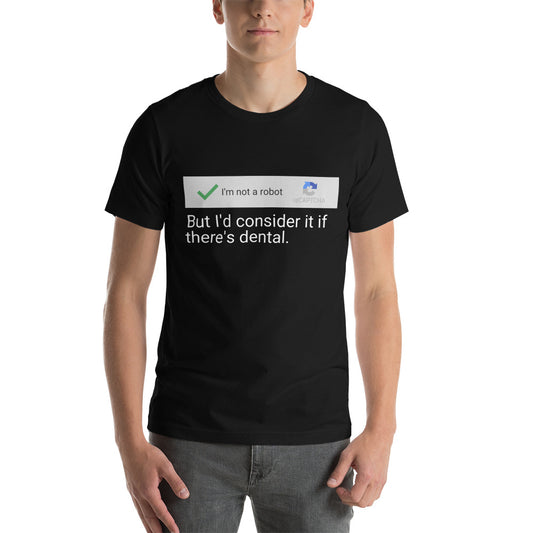 I am not a robot, but I'd consider dental - Snarky Tee