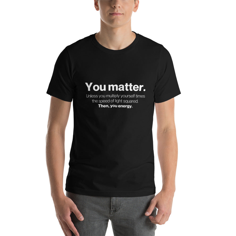 You matter, then you energy - Snarky Tee