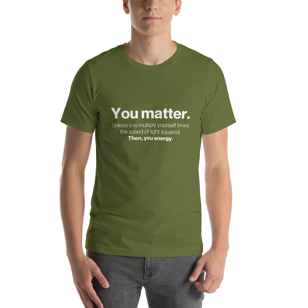 You matter, then you energy - Snarky Tee